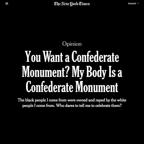 Artwork from The New York Times that says, "You Want a Confederate Monument? My Body Is a Confederate Monument The black people I come from were owned and raped by the white people I come from. Who dares t tell me to celebrate them?"